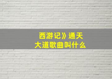 西游记》通天大道歌曲叫什么