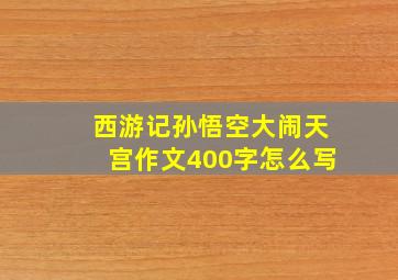 西游记孙悟空大闹天宫作文400字怎么写