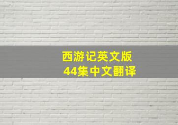 西游记英文版44集中文翻译