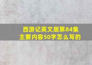 西游记英文版第84集主要内容50字怎么写的