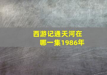 西游记通天河在哪一集1986年