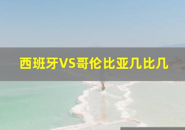 西班牙VS哥伦比亚几比几