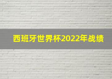 西班牙世界杯2022年战绩