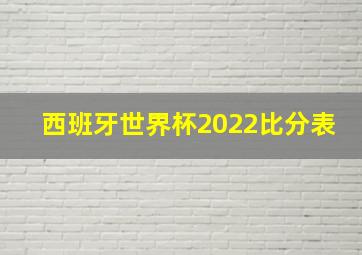 西班牙世界杯2022比分表