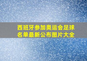 西班牙参加奥运会足球名单最新公布图片大全