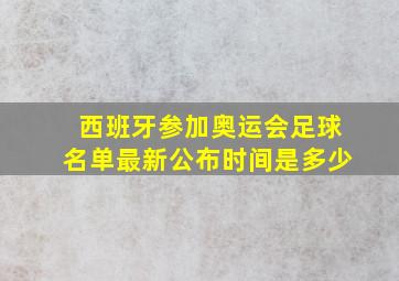 西班牙参加奥运会足球名单最新公布时间是多少