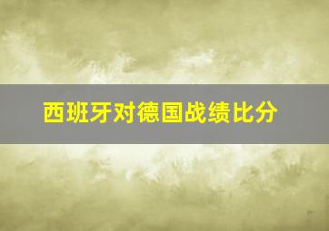 西班牙对德国战绩比分