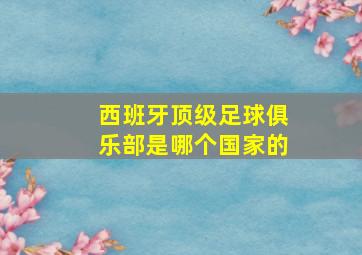 西班牙顶级足球俱乐部是哪个国家的