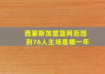 西蒙斯加盟篮网后回到76人主场是哪一年