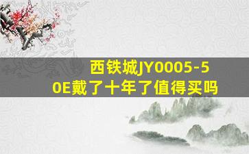 西铁城JY0005-50E戴了十年了值得买吗