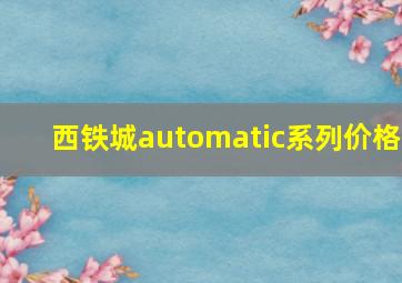 西铁城automatic系列价格