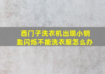 西门子洗衣机出现小钥匙闪烁不能洗衣服怎么办