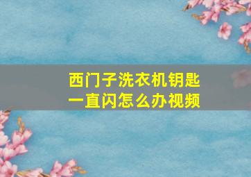 西门子洗衣机钥匙一直闪怎么办视频