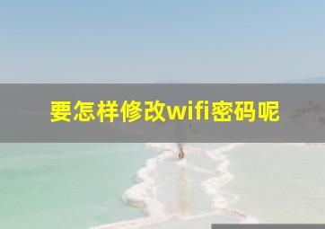 要怎样修改wifi密码呢