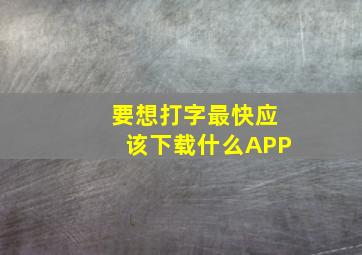 要想打字最快应该下载什么APP