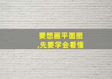 要想画平面图,先要学会看懂