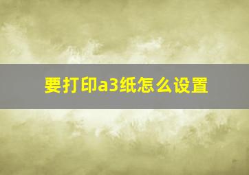 要打印a3纸怎么设置