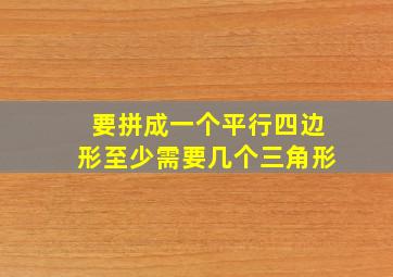 要拼成一个平行四边形至少需要几个三角形