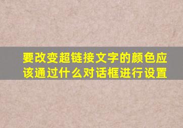 要改变超链接文字的颜色应该通过什么对话框进行设置