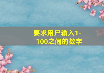 要求用户输入1-100之间的数字