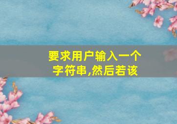 要求用户输入一个字符串,然后若该