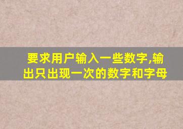 要求用户输入一些数字,输出只出现一次的数字和字母