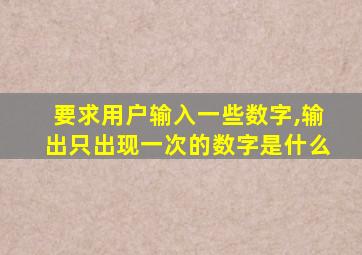 要求用户输入一些数字,输出只出现一次的数字是什么