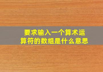 要求输入一个算术运算符的数组是什么意思