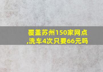 覆盖苏州150家网点,洗车4次只要66元吗