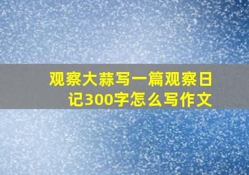 观察大蒜写一篇观察日记300字怎么写作文