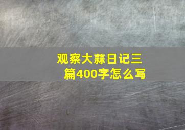 观察大蒜日记三篇400字怎么写