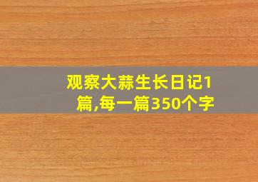 观察大蒜生长日记1篇,每一篇350个字