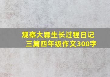 观察大蒜生长过程日记三篇四年级作文300字