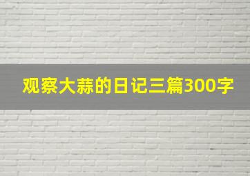 观察大蒜的日记三篇300字