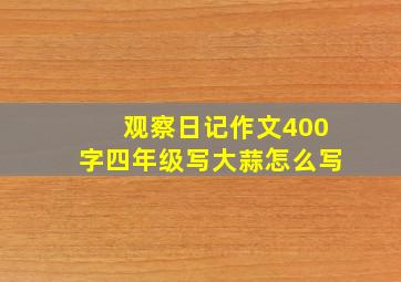 观察日记作文400字四年级写大蒜怎么写