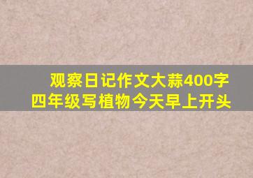 观察日记作文大蒜400字四年级写植物今天早上开头