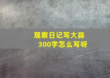 观察日记写大蒜300字怎么写呀