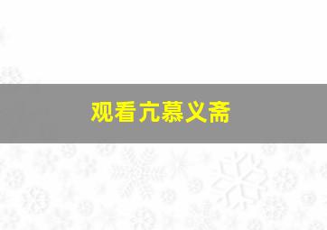 观看亢慕义斋