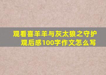 观看喜羊羊与灰太狼之守护观后感100字作文怎么写