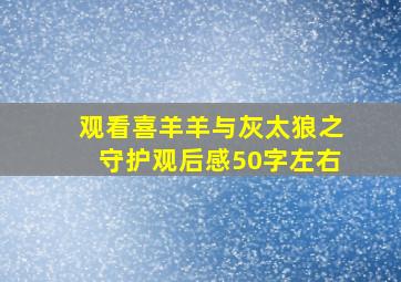 观看喜羊羊与灰太狼之守护观后感50字左右