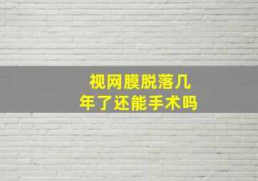 视网膜脱落几年了还能手术吗