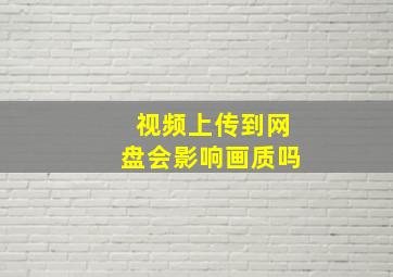 视频上传到网盘会影响画质吗