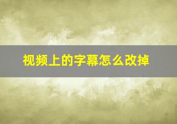 视频上的字幕怎么改掉