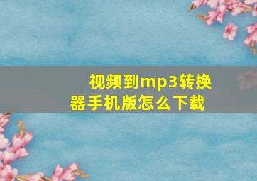 视频到mp3转换器手机版怎么下载