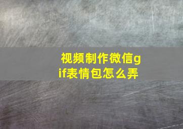 视频制作微信gif表情包怎么弄