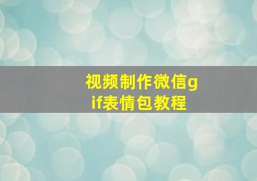 视频制作微信gif表情包教程