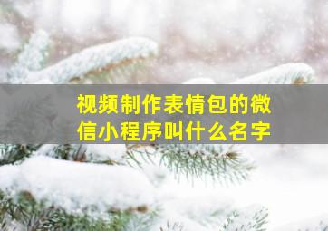 视频制作表情包的微信小程序叫什么名字