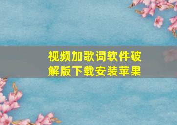 视频加歌词软件破解版下载安装苹果