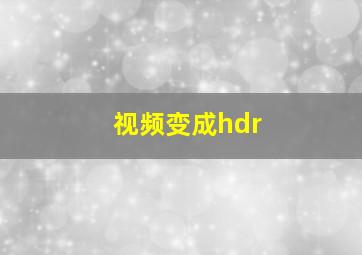 视频变成hdr