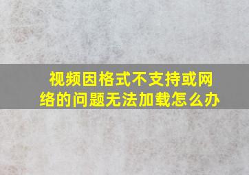 视频因格式不支持或网络的问题无法加载怎么办